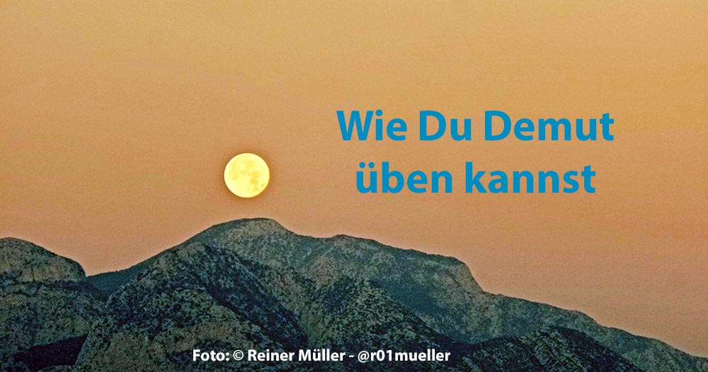 Demut - Übe Dich in Demut, denn Du bist nicht das Maß aller Dinge - Mond über Berg